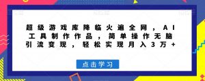 超级游戏库降临火遍全网，AI工具制作作品，简单操作无脑引流变现，轻松实现月入3万+【揭秘】-沐风资源库