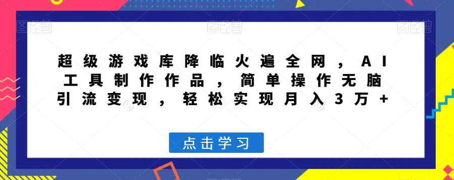 超级游戏库降临火遍全网，AI工具制作作品，简单操作无脑引流变现，轻松实现月入3万+【揭秘】-沐风资源库