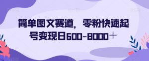 简单图文赛道，零粉快速起号变现日600-8000＋-沐风资源库