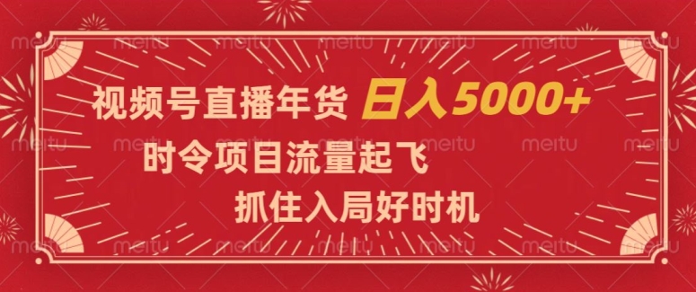 视频号直播年货，时令项目流量起飞，抓住入局好时机，日入5000+【揭秘】-沐风资源库
