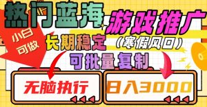 热门蓝海游戏推广任务，长期稳定，无脑执行，单日收益3000+，可矩阵化操作【揭秘】-沐风资源库