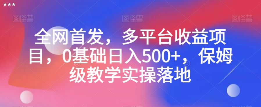 全网首发，多平台收益项目，0基础日入500+，保姆级教学实操落地【揭秘】-沐风资源库