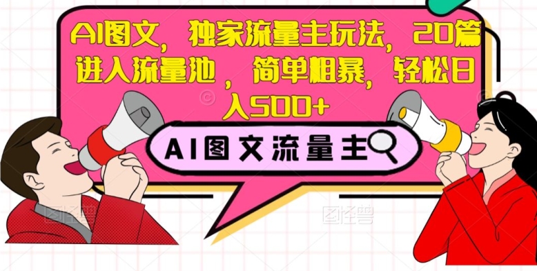AI图文，独家流量主玩法，20篇进入流量池，简单粗暴，轻松日入500+【揭秘】-沐风资源库