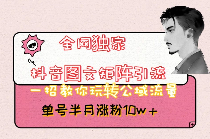 全网独家抖音图文矩阵引流,一招教你玩转公域流量,单号半月涨粉10w+【揭秘】-沐风资源库