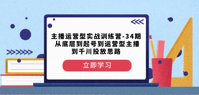 主播运营型实战训练营-第34期从底层到起号到运营型主播到千川投放思路-沐风资源库