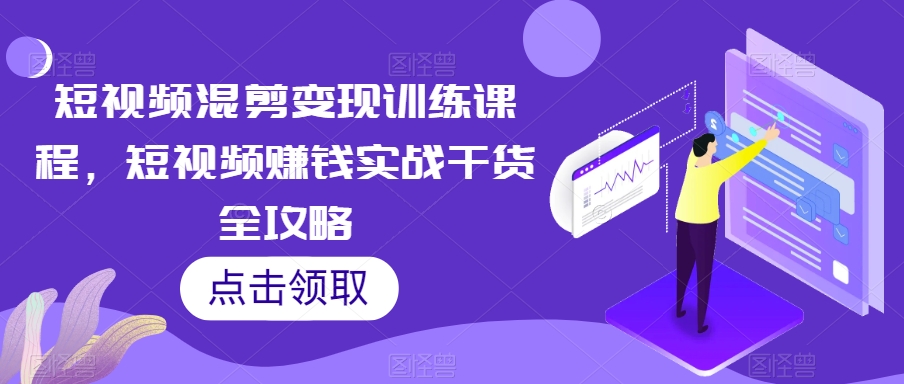 短视频混剪变现训练课程，短视频赚钱实战干货全攻略-沐风资源库
