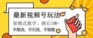 最新视频号玩法，不销售、不引流、不推广，躺着月入1W+，保姆式教学，小白轻松上手【揭秘】-沐风资源库