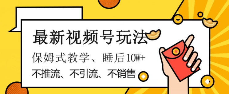 最新视频号玩法，不销售、不引流、不推广，躺着月入1W+，保姆式教学，小白轻松上手【揭秘】-沐风资源库