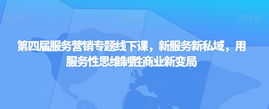 第四届服务营销专题线下课，新服务新私域，用服务性思维制胜商业新变局-沐风资源库