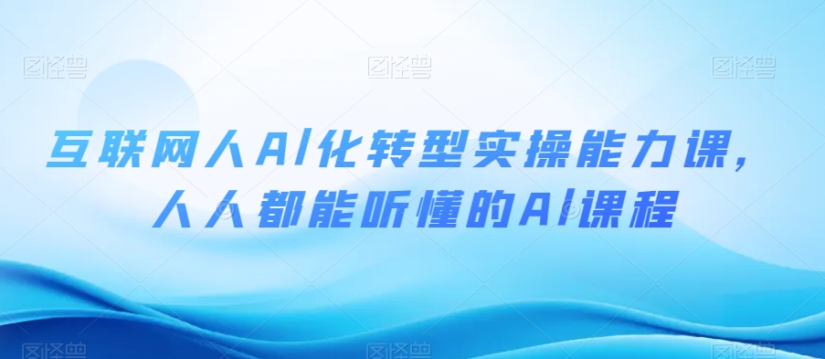 互联网人Al化转型实操能力课，人人都能听懂的Al课程-沐风资源库
