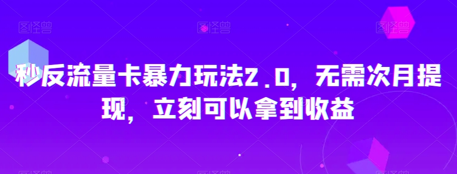 秒反流量卡暴力玩法2.0，无需次月提现，立刻可以拿到收益【揭秘】-沐风资源库