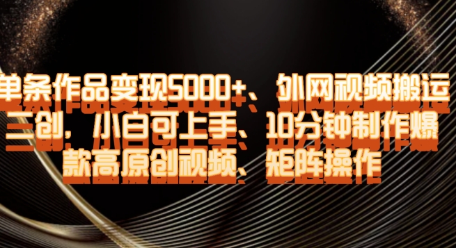 单条作品变现5000+、外网视频搬运二创，小白可上手，10分钟制作爆款高原创视频，矩阵操作【揭秘】-沐风资源库
