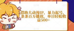 借助大动漫IP，暴力起号，条条百万播放，单日轻松收益500+【揭秘】-沐风资源库