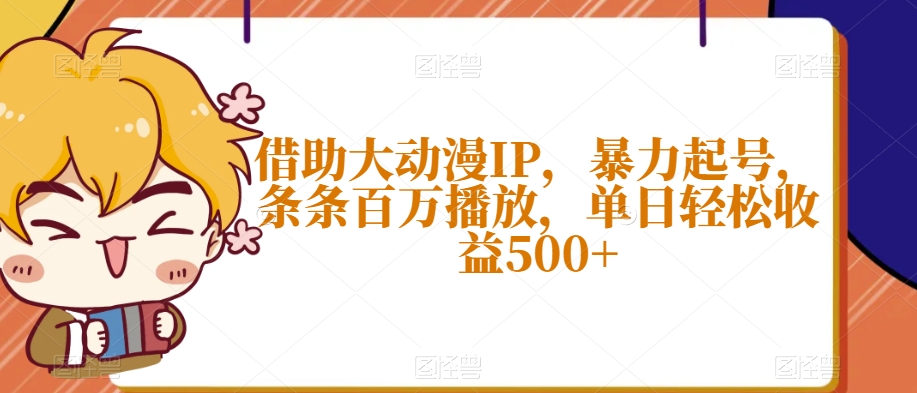 借助大动漫IP，暴力起号，条条百万播放，单日轻松收益500+【揭秘】-沐风资源库