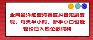 全网最详细蓝海赛道抖音短剧变现，每天半小时，新手小白也能轻松日入四位数纯利【揭秘】-沐风资源库