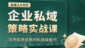 私域2.0时代：企业私域策略实战课，培养能拿结果的私域操盘手-沐风资源库