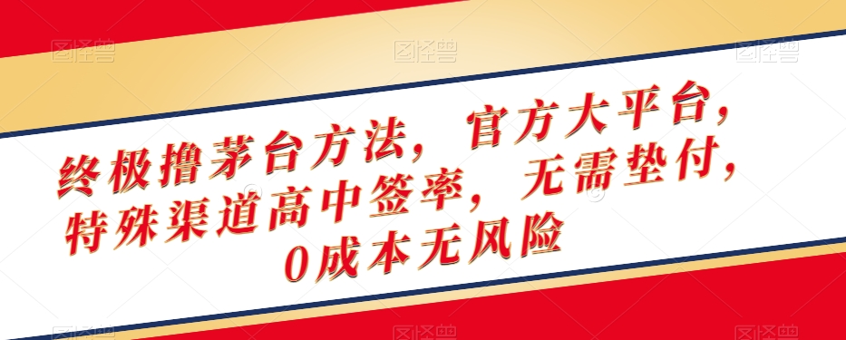 终极撸茅台方法，官方大平台，特殊渠道高中签率，无需垫付，0成本无风险【揭秘】-沐风资源库
