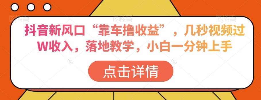 抖音新风口“靠车撸收益”，几秒视频过W收入，落地教学，小白一分钟上手【揭秘】-沐风资源库