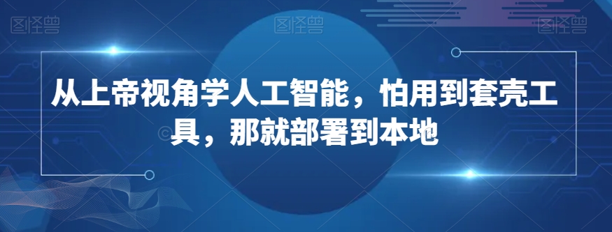 从上帝视角学人工智能，怕用到套壳工具，那就部署到本地-沐风资源库