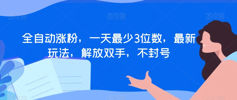 全自动涨粉，一天最少3位数，最新玩法，解放双手，不封号【揭秘】-沐风资源库