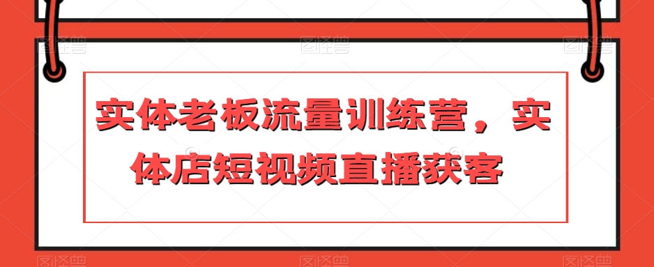 实体老板流量训练营,实体店短视频直播获客-沐风资源库