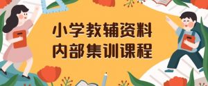 小学教辅资料，内部集训保姆级教程，私域一单收益29-129（教程+资料）-沐风资源库