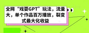 全网“戏耍GPT”玩法，流量大，单个作品百万播放，裂变式最大化收益【揭秘】-沐风资源库