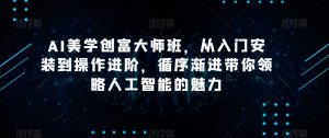 AI美学创富大师班，从入门安装到操作进阶，循序渐进带你领略人工智能的魅力-沐风资源库