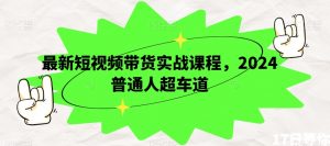 最新短视频带货实战课程，2024普通人超车道-沐风资源库