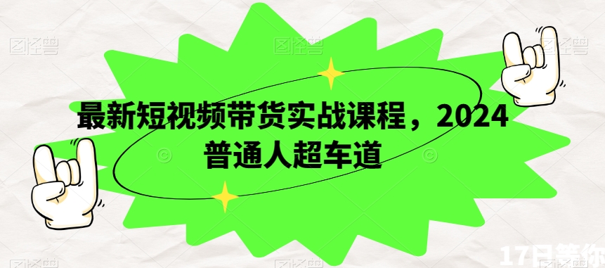 最新短视频带货实战课程，2024普通人超车道-沐风资源库