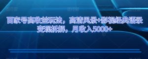 百家号高收益玩法，高清风景+影视经典语录变现拆解，月收入5000+【揭秘】-沐风资源库