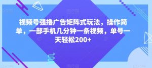 视频号强撸广告矩阵式玩法，操作简单，一部手机几分钟一条视频，单号一天轻松200+【揭秘】-沐风资源库