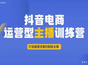 抖音电商运营型主播训练营，打造最懂流量的超级主播-沐风资源库