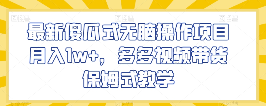 最新傻瓜式无脑操作项目月入1w+，多多视频带货保姆式教学【揭秘】-沐风资源库