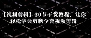 【视频剪辑】30节干货教程，让你轻松学会剪映全套视频剪辑-沐风资源库