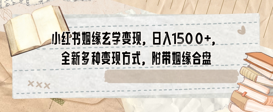 小红书姻缘玄学变现，日入1500+，全新多种变现方式，附带姻缘合盘【揭秘】-沐风资源库