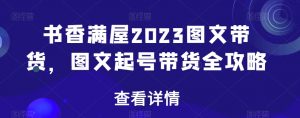 书香满屋2023图文带货，图文起号带货全攻略-沐风资源库