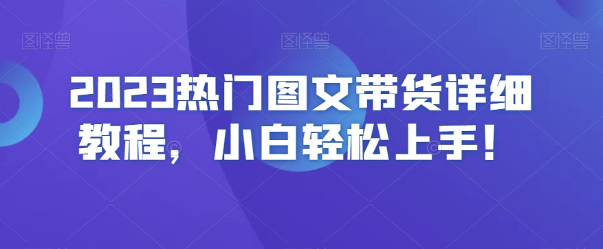 2023热门图文带货详细教程，小白轻松上手！-沐风资源库