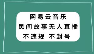 网易云民间故事无人直播，零投入低风险、人人可做【揭秘】-沐风资源库