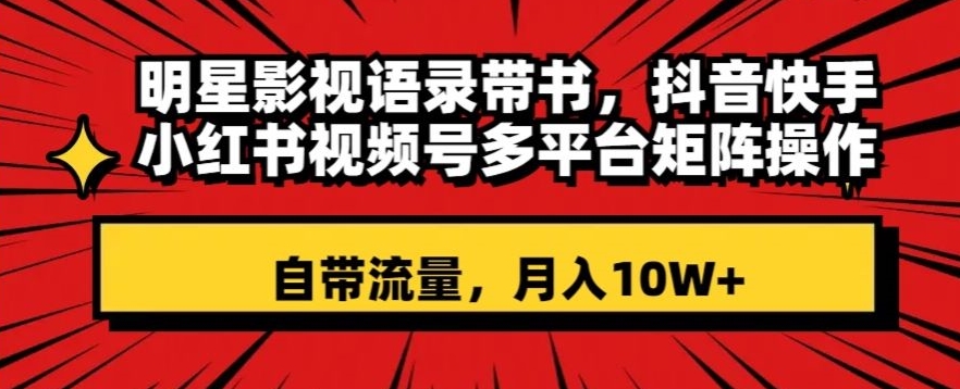 明星影视语录带书,抖音快手小红书视频号多平台矩阵操作,自带流量,月入10W+【揭秘】-沐风资源库