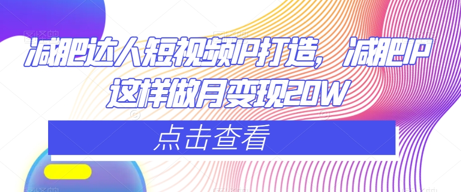 减肥达人短视频IP打造，减肥IP这样做月变现20W-沐风资源库