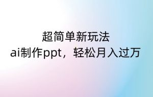 超简单新玩法，靠ai制作PPT，几分钟一个作品，小白也可以操作，月入过万【揭秘】-沐风资源库