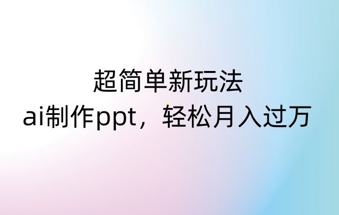 超简单新玩法，靠ai制作PPT，几分钟一个作品，小白也可以操作，月入过万【揭秘】-沐风资源库