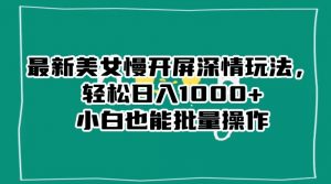 最新美女慢开屏深情玩法，轻松日入1000+小白也能批量操作-沐风资源库