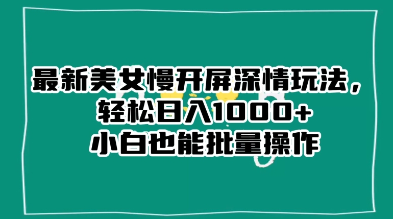 最新美女慢开屏深情玩法，轻松日入1000+小白也能批量操作-沐风资源库