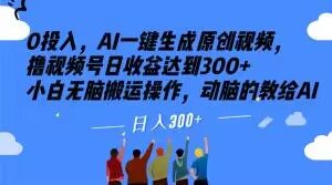 0投入，AI一键生成原创视频，撸视频号日收益达到300+小白无脑搬运操作，动脑的教给AI【揭秘】-沐风资源库