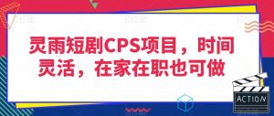 灵雨短剧CPS项目，时间灵活，在家在职也可做-沐风资源库