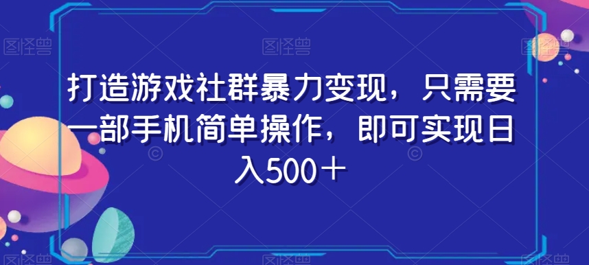 打造游戏社群暴力变现，只需要一部手机简单操作，即可实现日入500＋【揭秘】-沐风资源库
