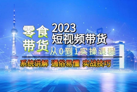 2023短视频带货-零食赛道，从0-1实操课程，系统讲解实战技巧-沐风资源库