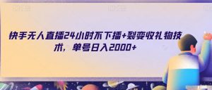 快手无人直播24小时不下播+裂变收礼物技术，单号日入2000+【揭秘】-沐风资源库